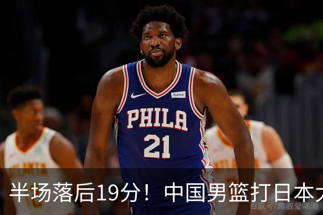 半场落后19分！中国男篮打日本太被动，老问题全暴露，郭士强拿啥翻盘？